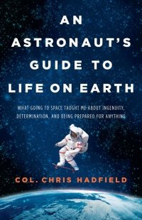 An Astronauts Guide to Life on Earth by Chris Hadfield